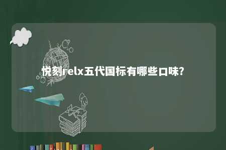 悦刻relx五代国标有哪些口味	？ 